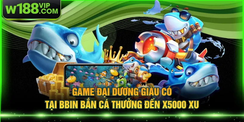 Game Đại Dương Giàu Có tại BBIN bắn cá thưởng đến x5000 xu
