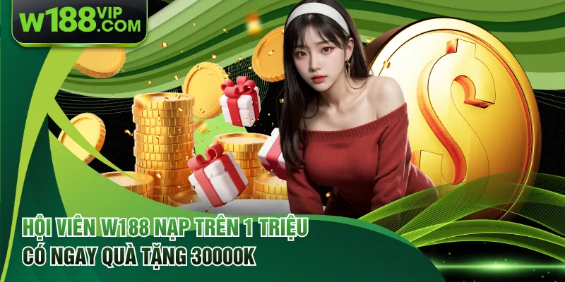 Hội Viên W188 Nạp Trên 1 Triệu Có Ngay Quà Tặng 30000k