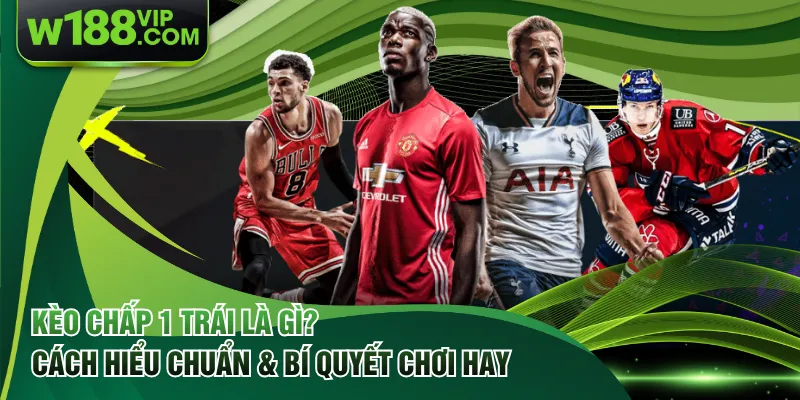 Kèo Chấp 1 Trái Là Gì? Cách Hiểu Chuẩn & Bí Quyết Chơi Hay