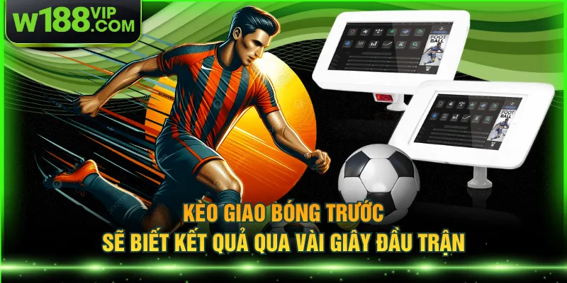 Kèo giao bóng trước sẽ biết kết quả qua vài giây đầu trận