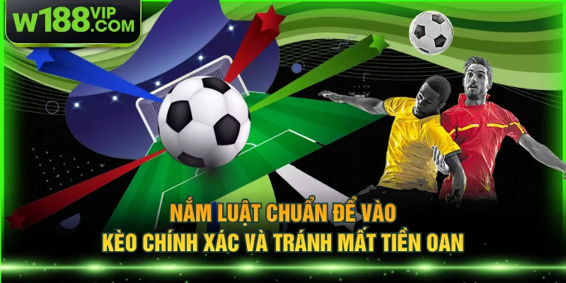 Nắm luật chuẩn để vào kèo chính xác và tránh mất tiền oan